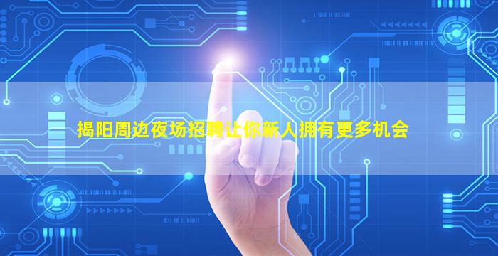 揭阳周边夜场招聘让你新人拥有更多机会